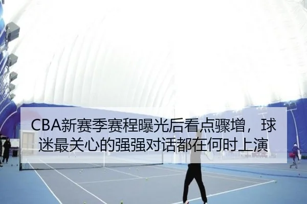 CBA新赛季赛程曝光后看点骤增，球迷最关心的强强对话都在何时上演 | kaiyun