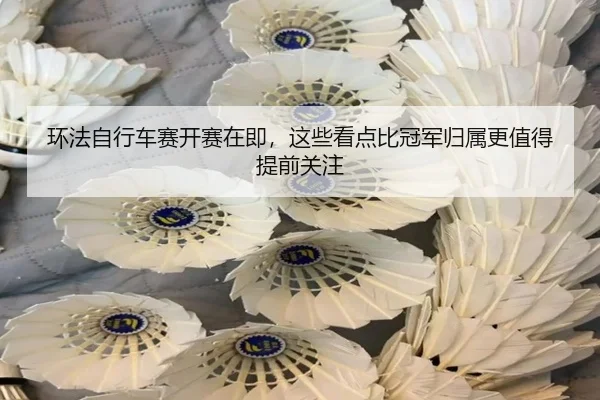 环法自行车赛开赛在即，这些看点比冠军归属更值得提前关注 | kaiyun
