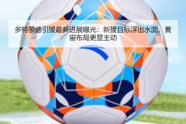 多特蒙德引援最新进展曝光：新援目标浮出水面，夏窗布局更显主动 | kaiyun